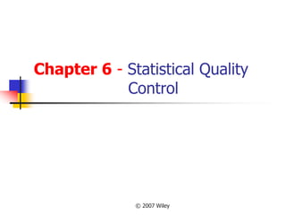 © 2007 Wiley
Chapter 6 - Statistical Quality
Control
 