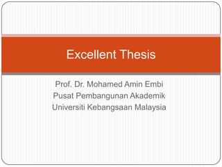 Excellent Thesis
Prof. Dr. Mohamed Amin Embi
Pusat Pembangunan Akademik
Universiti Kebangsaan Malaysia

 