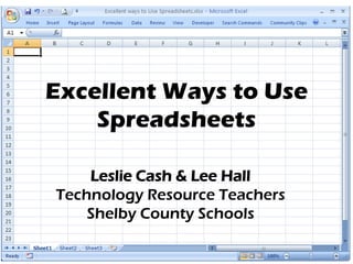Excellent Ways to Use
    Spreadsheets

    Leslie Cash & Lee Hall
Technology Resource Teachers
    Shelby County Schools
 