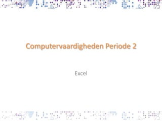 Computervaardigheden Periode 2


             Excel
 