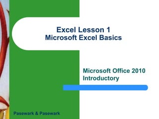 1
Excel Lesson 1
Microsoft Excel Basics
Microsoft Office 2010
Introductory
Pasewark & Pasewark
 