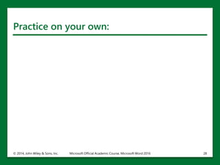 Practice on your own:
© 2014, John Wiley & Sons, Inc. Microsoft Official Academic Course, Microsoft Word 2016 28
 
