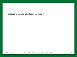 Sum it up…
• Discuss 3 things you learned today.
© 2014, John Wiley & Sons, Inc. Microsoft Official Academic Course, Microsoft Word 2016 29
 