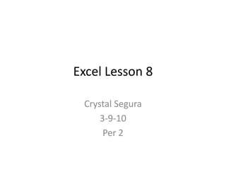Excel Lesson 8

 Crystal Segura
     3-9-10
      Per 2
 