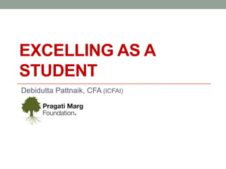 EXCELLING AS A
STUDENT
Debidutta Pattnaik, CFA (ICFAI)
 