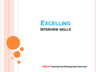 EXCELLING
INTERVIEW SKILLS
GRACE Training And Development Services
 