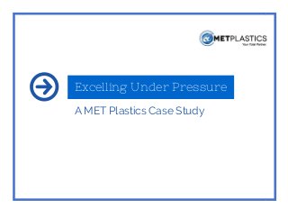 Excelling Under Pressure
A MET Plastics Case Study
 