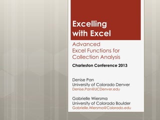 Excelling
with Excel
Advanced
Excel Functions for
Collection Analysis
Charleston Conference 2013

Denise Pan
University of Colorado Denver
Denise.Pan@UCDenver.edu

Gabrielle Wiersma
University of Colorado Boulder

Gabrielle.Wiersma@Colorado.edu

 