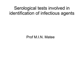 Serological tests involved in identification of infectious agents Prof M.I.N. Matee 