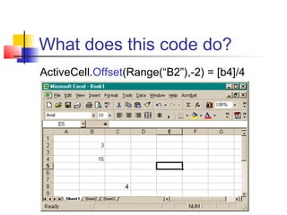 What does this code do?
ActiveCell.Offset(Range(“B2”),-2) = [b4]/4
4
 