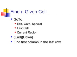 Find a Given Cell
 GoTo
 Edit, Goto, Special
 Last Cell
 Current Region
 {End}{Down}
 Find first column in the last row
 