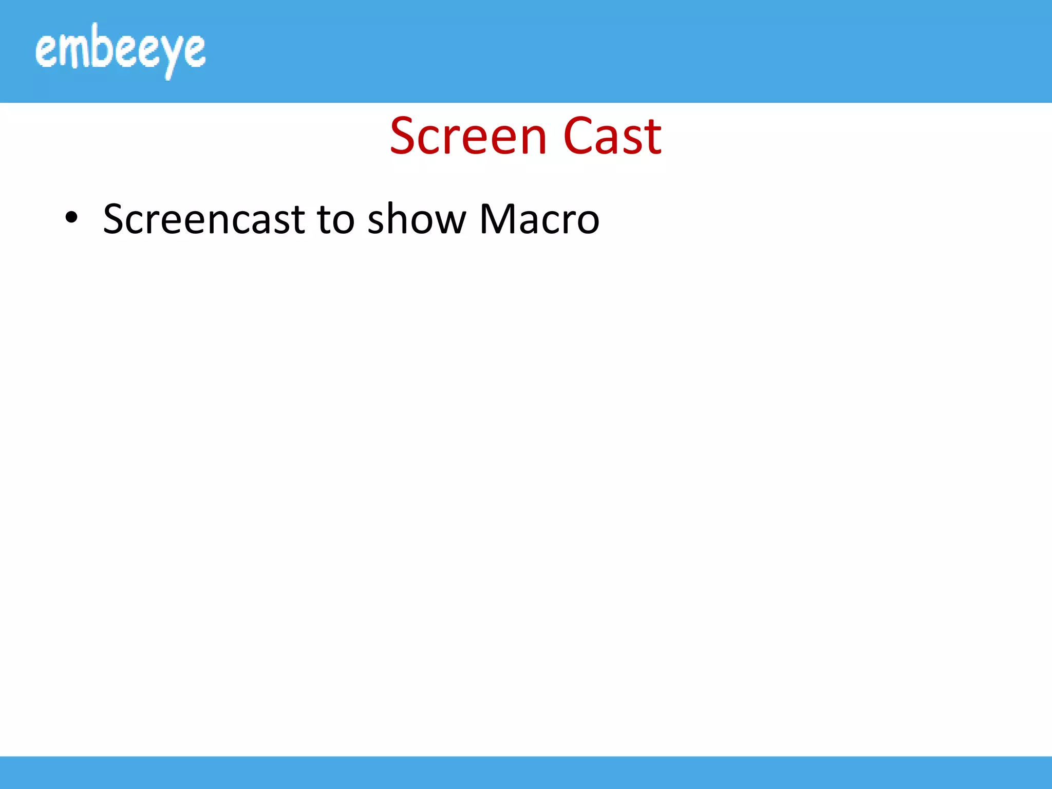 Screen Cast
• Screencast to show Macro
 