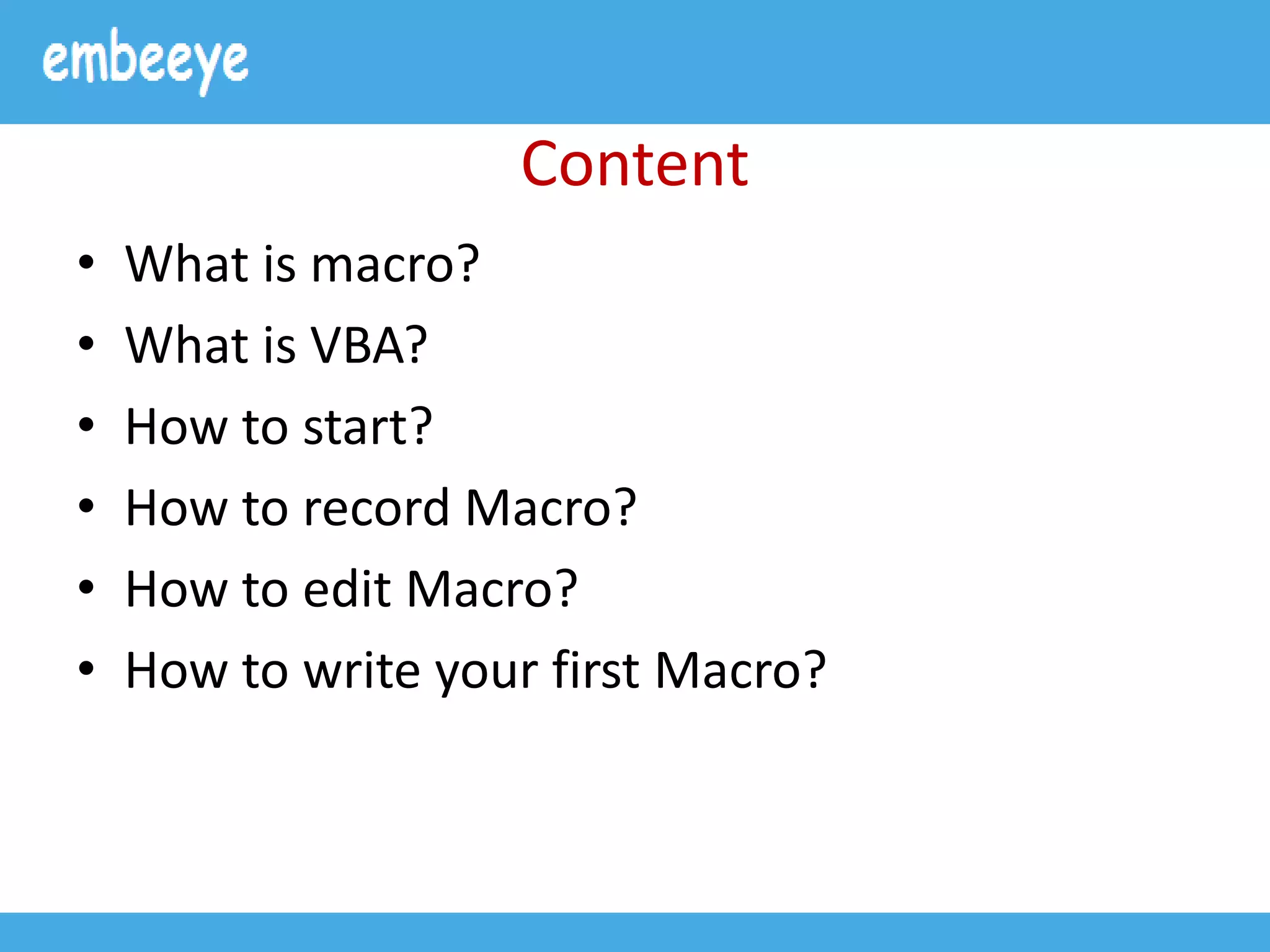 Content
• What is macro?
• What is VBA?
• How to start?
• How to record Macro?
• How to edit Macro?
• How to write your first Macro?
 