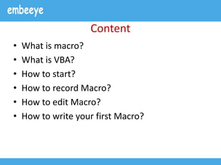 Content
• What is macro?
• What is VBA?
• How to start?
• How to record Macro?
• How to edit Macro?
• How to write your first Macro?
 