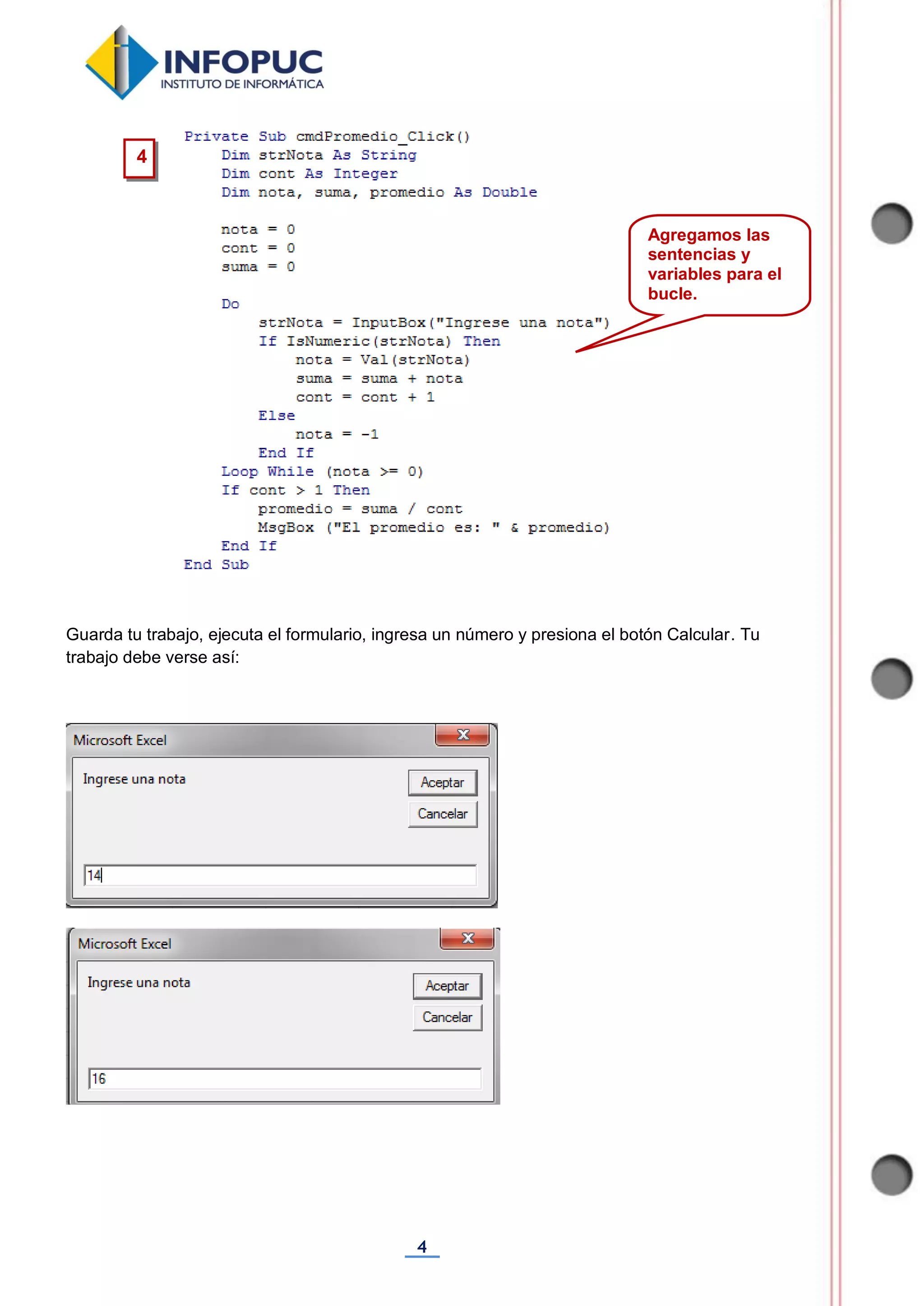 4
Guarda tu trabajo, ejecuta el formulario, ingresa un número y presiona el botón Calcular. Tu
trabajo debe verse así:
4
Agregamos las
sentencias y
variables para el
bucle.
 