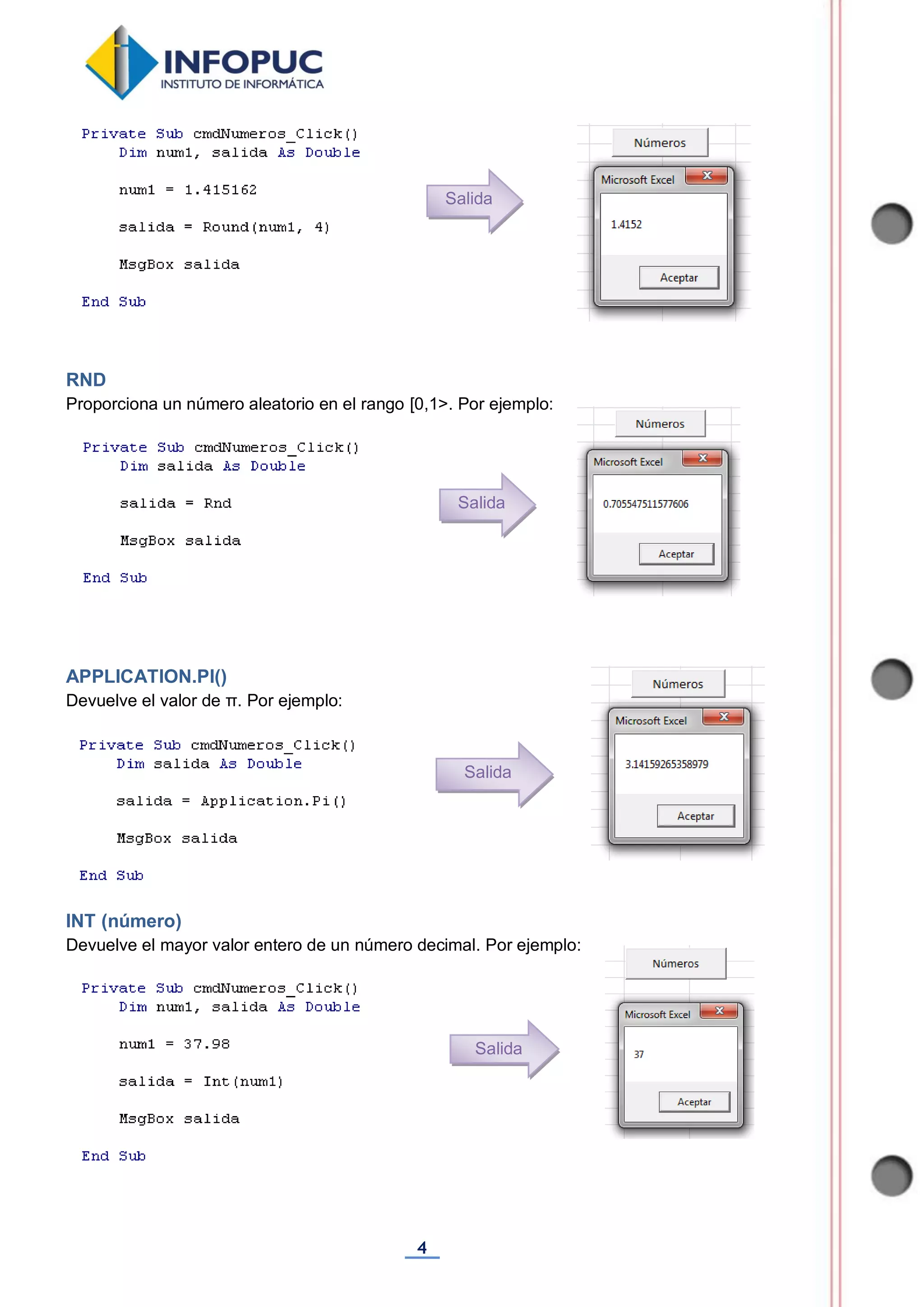4
RND
Proporciona un número aleatorio en el rango [0,1>. Por ejemplo:
APPLICATION.PI()
Devuelve el valor de π. Por ejemplo:
INT (número)
Devuelve el mayor valor entero de un número decimal. Por ejemplo:
Salida
Salida
Salida
Salida
 