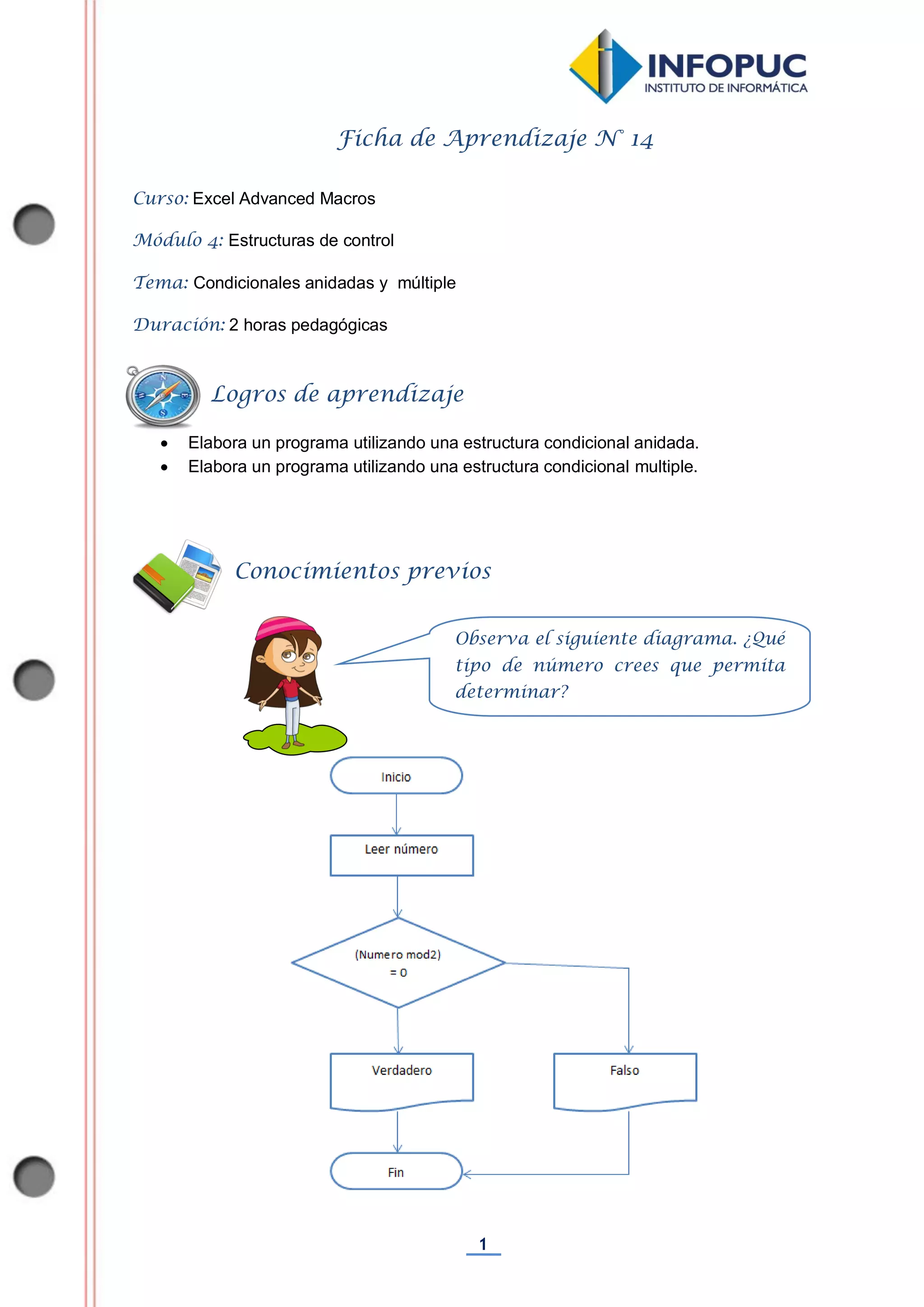 1
Ficha de Aprendizaje N° 14
Curso: Excel Advanced Macros
Módulo 4: Estructuras de control
Tema: Condicionales anidadas y múltiple
Duración: 2 horas pedagógicas
 Elabora un programa utilizando una estructura condicional anidada.
 Elabora un programa utilizando una estructura condicional multiple.
Observa el siguiente diagrama. ¿Qué
tipo de número crees que permita
determinar?
Conocimientos previos
Logros de aprendizaje
 