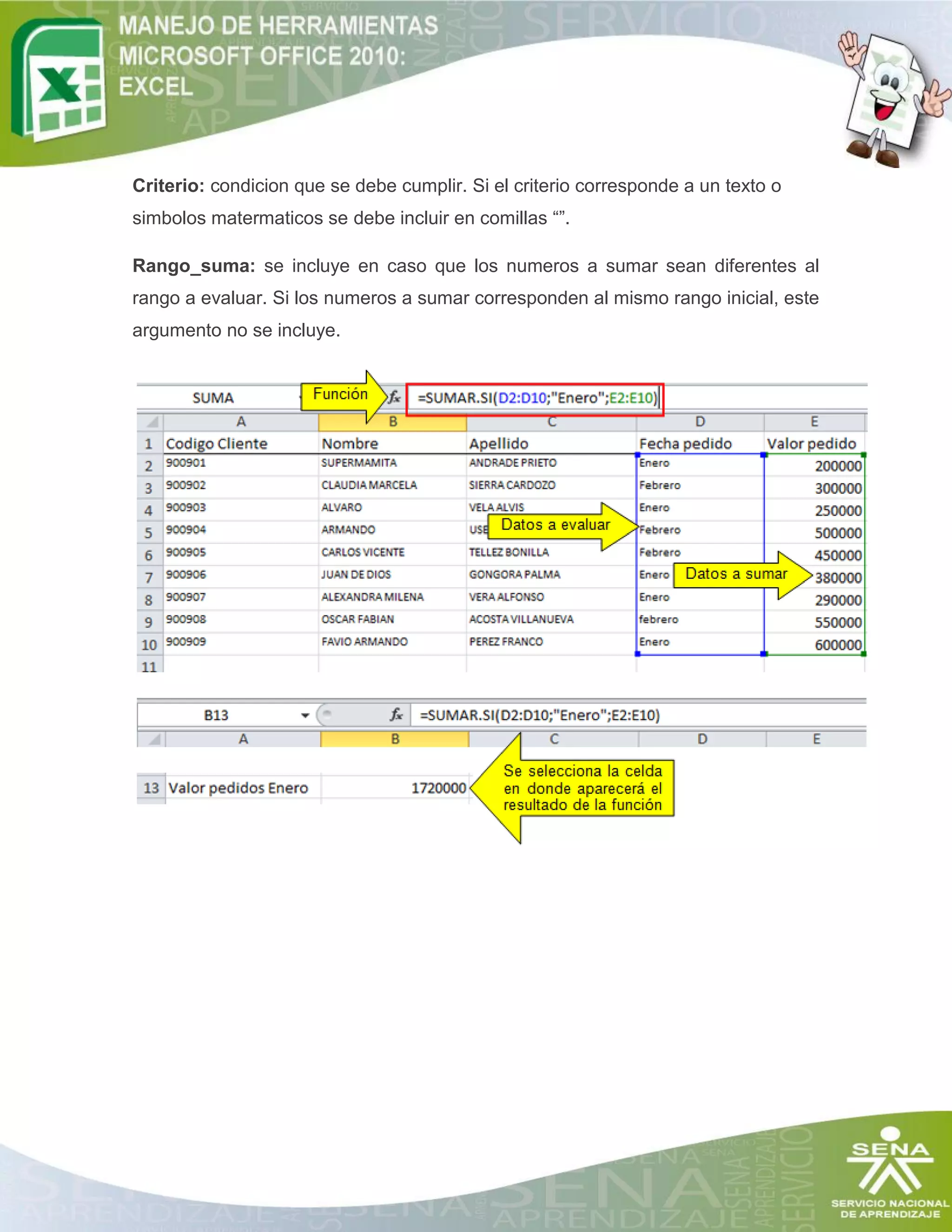 Criterio: condicion que se debe cumplir. Si el criterio corresponde a un texto o
simbolos matermaticos se debe incluir en comillas “”.
Rango_suma: se incluye en caso que los numeros a sumar sean diferentes al
rango a evaluar. Si los numeros a sumar corresponden al mismo rango inicial, este
argumento no se incluye.
 