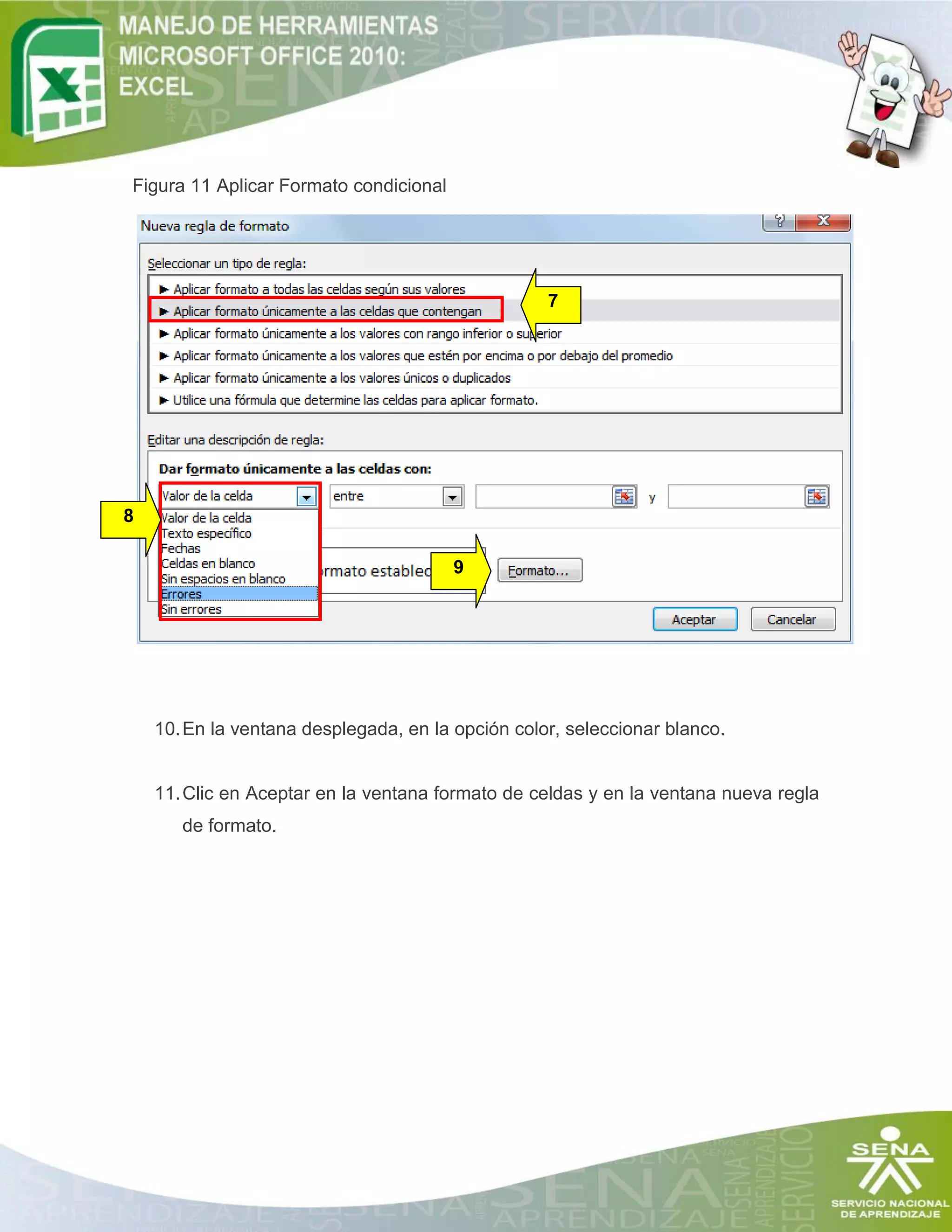 Figura 11 Aplicar Formato condicional

7

8
9

10. En la ventana desplegada, en la opción color, seleccionar blanco.

11. Clic en Aceptar en la ventana formato de celdas y en la ventana nueva regla
de formato.

 