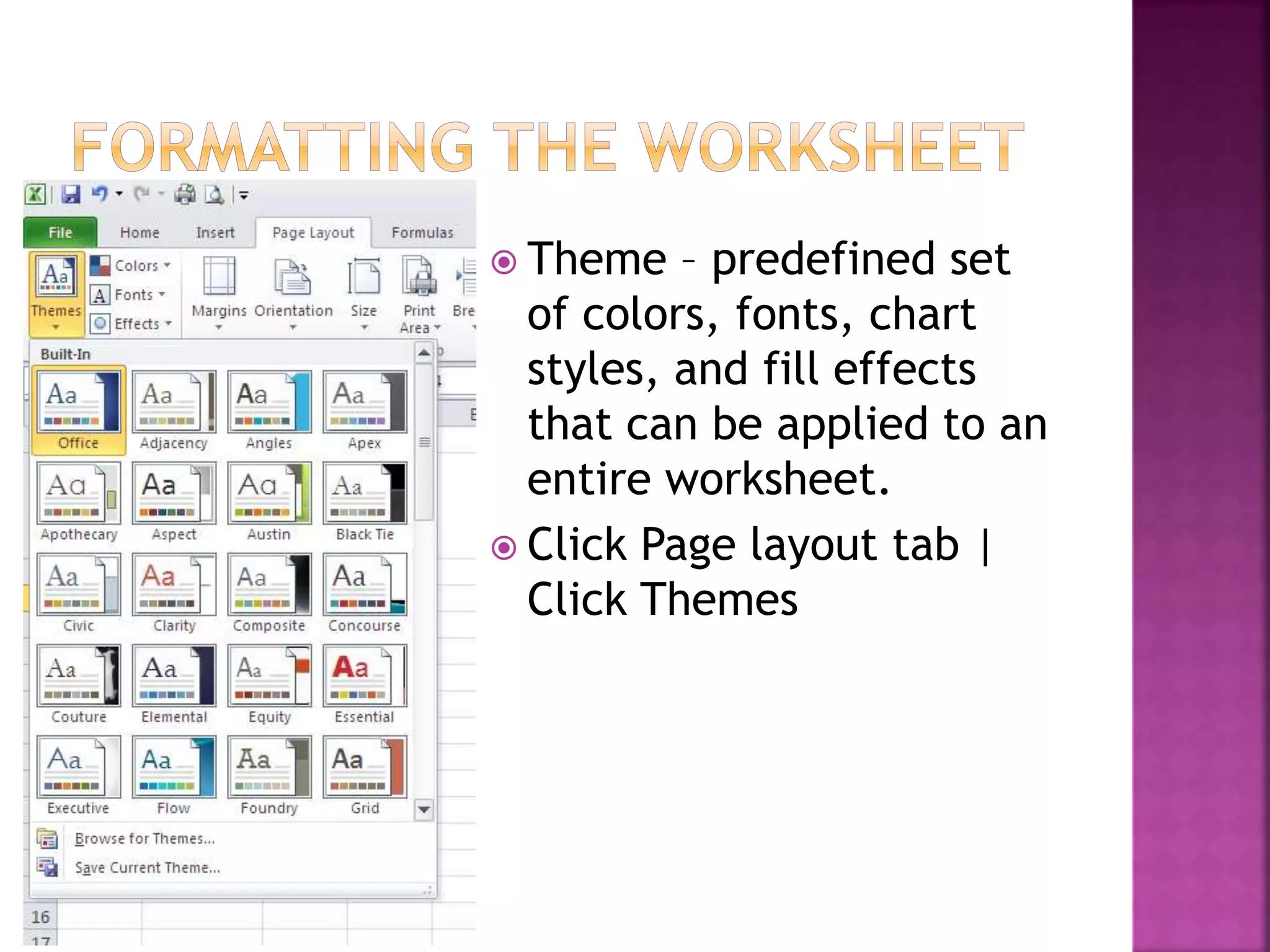  Theme – predefined set
of colors, fonts, chart
styles, and fill effects
that can be applied to an
entire worksheet.
 Click Page layout tab |
Click Themes
 