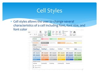  Cell styles allows the user to change several
characteristics of a cell including font, font size, and
font color
Cell Styles
 