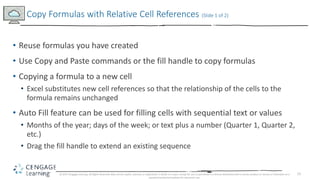 15
• Reuse formulas you have created
• Use Copy and Paste commands or the fill handle to copy formulas
• Copying a formula...