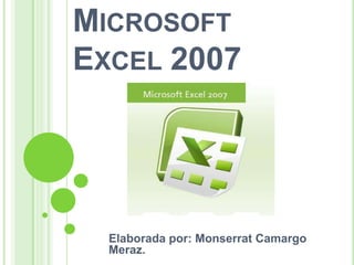 Microsoft     Excel 2007 Elaborada por: Monserrat Camargo Meraz. 