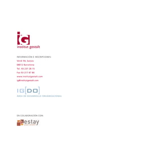 INFORMACIÓN E INSCRIPCIONES: 
Verdi 94, baixos 
08012 Barcelona 
Tel. 93 237 28 15 
Fax 93 217 87 80 
www.institutgestalt.com 
ig@institutgestalt.com 
ÁREA DE DESARROLLO ORGANIZACIONAL 
EN COLABORACIÓN CON: 
