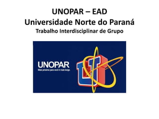 UNOPAR – EAD 
Universidade Norte do Paraná 
Trabalho Interdisciplinar de Grupo 
 