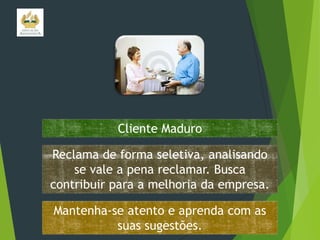 Cliente Maduro

Reclama de forma seletiva, analisando
se vale a pena reclamar. Busca
contribuir para a melhoria da empresa.
Mantenha-se atento e aprenda com as
suas sugestões.

 