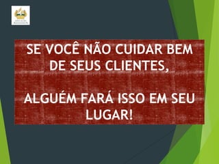 SE VOCÊ NÃO CUIDAR BEM
DE SEUS CLIENTES,
ALGUÉM FARÁ ISSO EM SEU
LUGAR!

 
