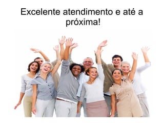 Excelente atendimento e até a
próxima!
 