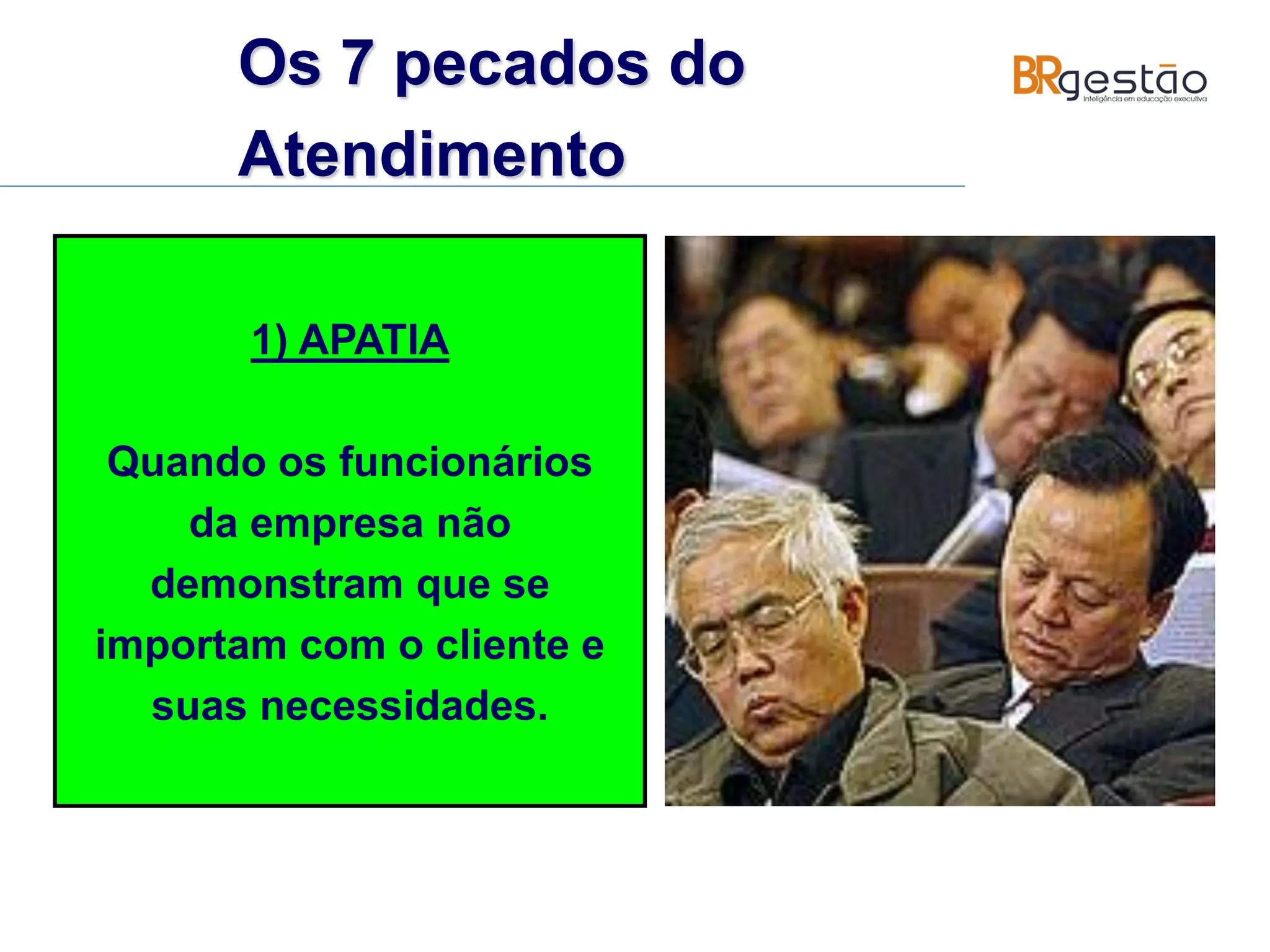 Os 7 pecados do
Atendimento
1) APATIA
Quando os funcionários
da empresa não
demonstram que se
importam com o cliente e
suas necessidades.
 