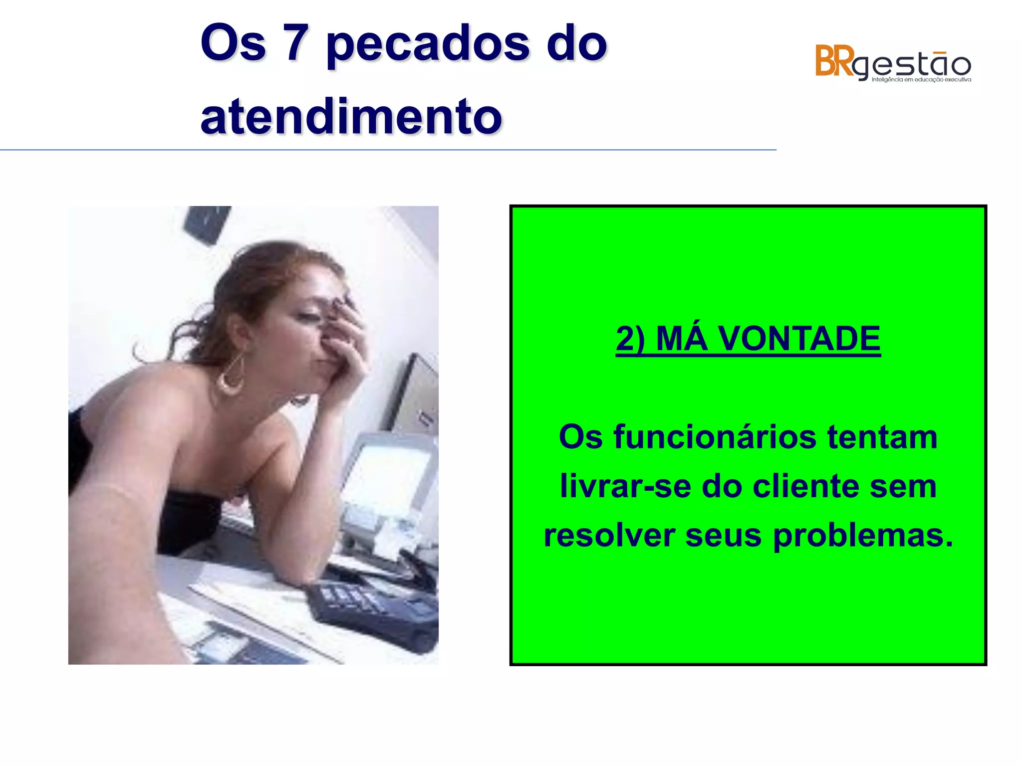 2) MÁ VONTADE
Os funcionários tentam
livrar-se do cliente sem
resolver seus problemas.
Os 7 pecados do
atendimento
 
