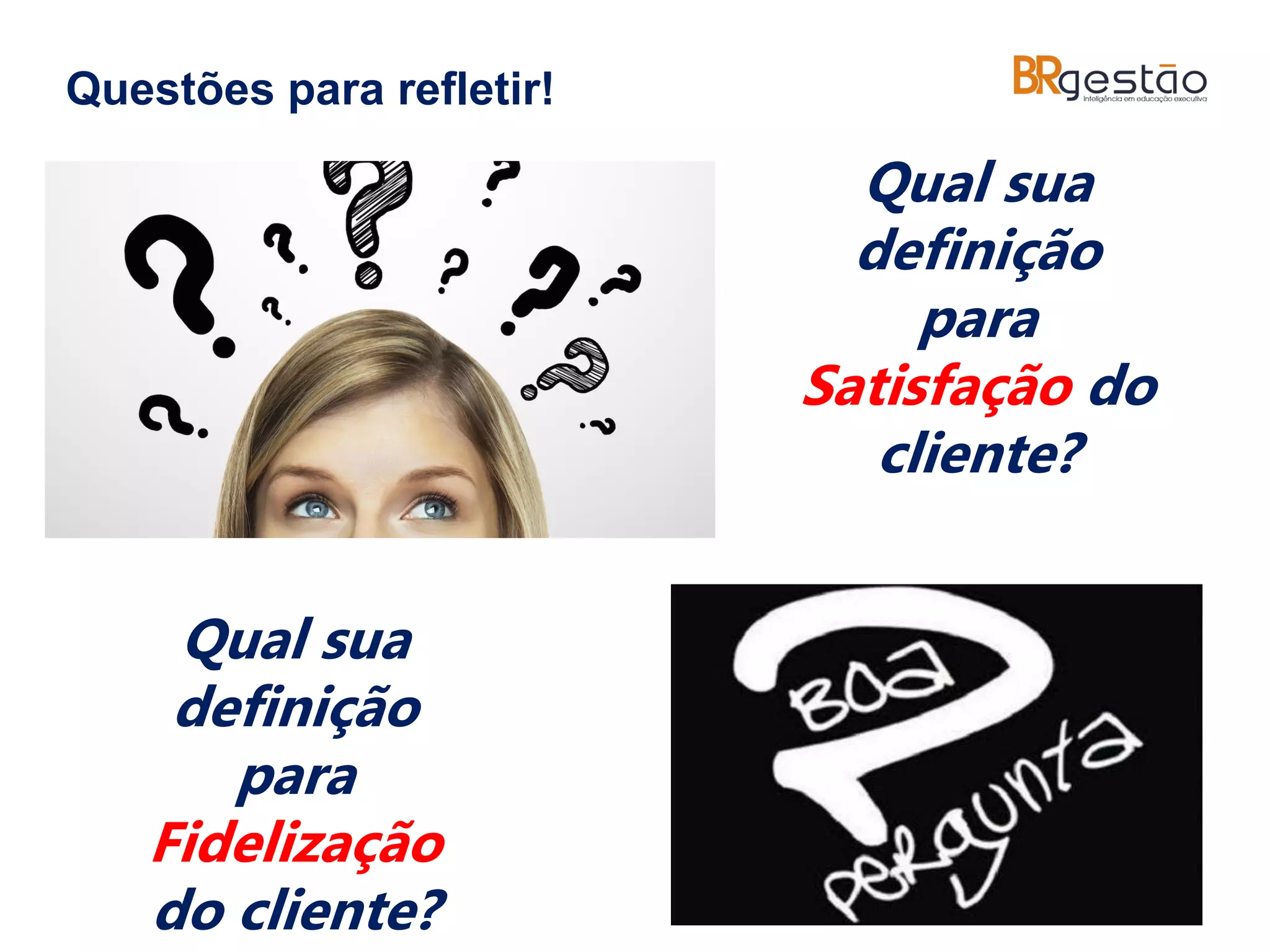 Qual sua
definição
para
Satisfação do
cliente?
Questões para refletir!
Qual sua
definição
para
Fidelização
do cliente?
 