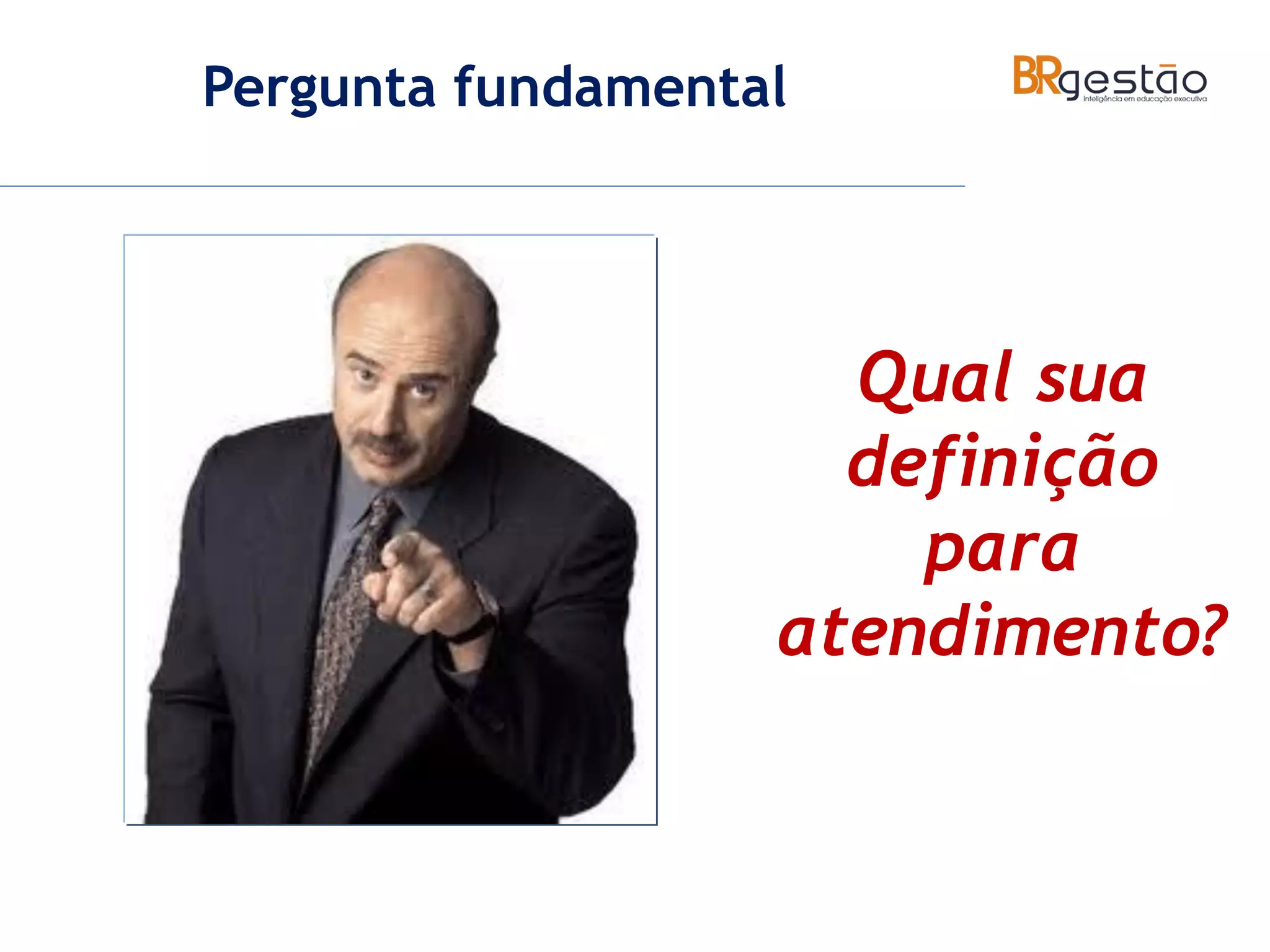 Pergunta fundamental
Qual sua
definição
para
atendimento?
 
