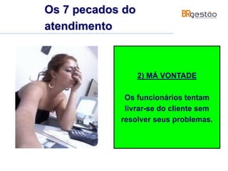 2) MÁ VONTADE
Os funcionários tentam
livrar-se do cliente sem
resolver seus problemas.
Os 7 pecados do
atendimento
 