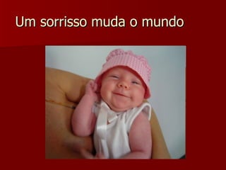 Um sorrisso muda o mundo  
