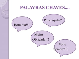 Posso Ajudar?
Bom dia!!!
Muito
Obrigada!!!
Volte
Sempre!!!
PALAVRAS CHAVES....
 