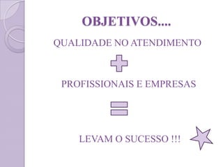 OBJETIVOS....
QUALIDADE NO ATENDIMENTO
PROFISSIONAIS E EMPRESAS
LEVAM O SUCESSO !!!
 