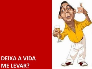 DEIXA A VIDA
ME LEVAR?
 