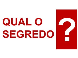 QUAL O
SEGREDO
 