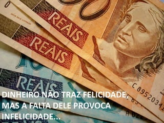 DINHEIRO NÃO TRAZ FELICIDADE,
MAS A FALTA DELE PROVOCA
INFELICIDADE...
 