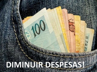 DIMINUIR DESPESAS!
 