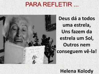 Deus dá a todos
uma estrela,
Uns fazem da
estrela um Sol,
Outros nem
conseguem vê-la!
Helena Kolody
PARA REFLETIR ...
 