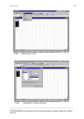 EXCEL-en guide 34(39)
___________________________________________________________________________
_______________
©Christina Hansson, Institutionen för kemi & biomedicinsk vetenskap, Högskolan i Kalmar
09/18/15
Figur . Formatering av celler.
Figur . Inställning av cellernas talformat.
 