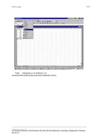 EXCEL-en guide 35(39)
___________________________________________________________________________
_______________
©Christina Hansson, Institutionen för kemi & biomedicinsk vetenskap, Högskolan i Kalmar
09/18/15
Figur . Infogande av en funktion, t.ex.
summa/medelvärde/median/typvärde/standardavvikelse.
 