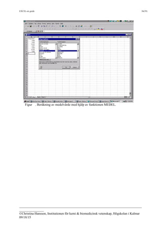EXCEL-en guide 36(39)
___________________________________________________________________________
_______________
©Christina Hansson, Institutionen för kemi & biomedicinsk vetenskap, Högskolan i Kalmar
09/18/15
Figur . Beräkning av medelvärde med hjälp av funktionen MEDEL.
 