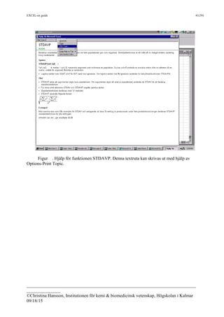 EXCEL-en guide 41(39)
___________________________________________________________________________
_______________
©Christina Hansson, Institutionen för kemi & biomedicinsk vetenskap, Högskolan i Kalmar
09/18/15
Figur . Hjälp för funktionen STDAVP. Denna textruta kan skrivas ut med hjälp av
Options-Print Topic.
 
