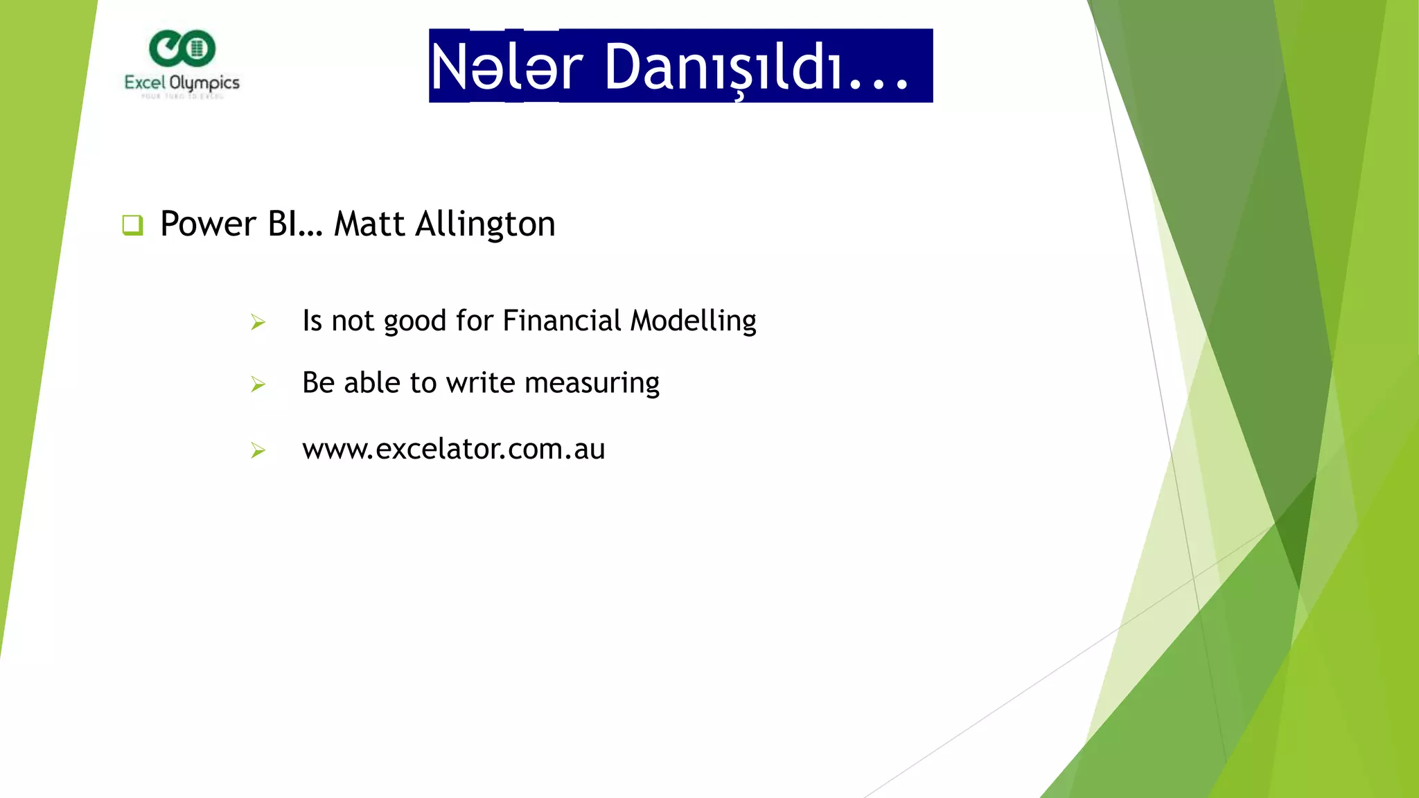 Nələr Danışıldı...
 Power BI… Matt Allington
 Is not good for Financial Modelling
 www.excelator.com.au
 Be able to write measuring
 